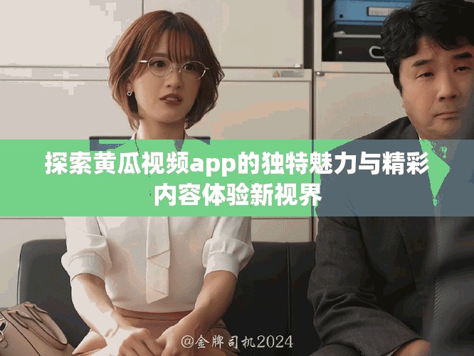 探索黄瓜视频app的独特魅力与精彩内容体验新视界