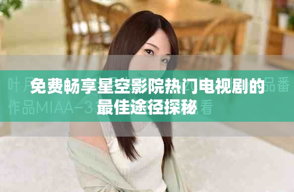 免费畅享星空影院热门电视剧的最佳途径探秘