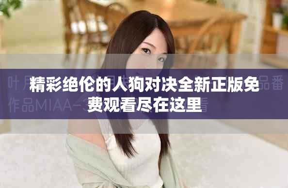 精彩绝伦的人狗对决全新正版免费观看尽在这里
