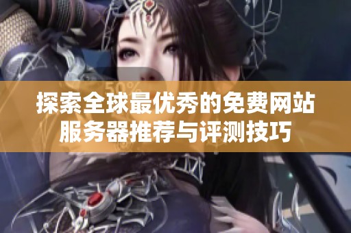 探索全球最优秀的免费网站服务器推荐与评测技巧