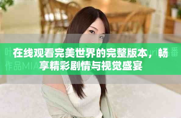 在线观看完美世界的完整版本，畅享精彩剧情与视觉盛宴