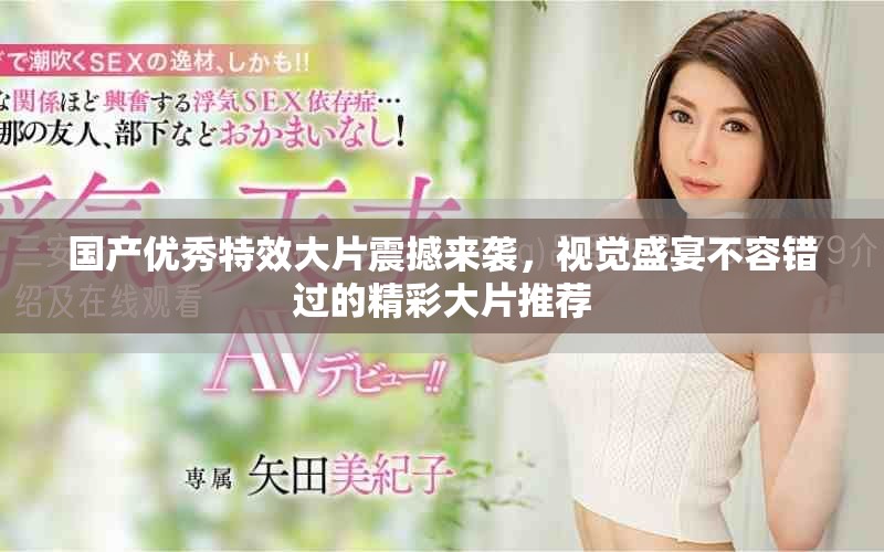 国产优秀特效大片震撼来袭，视觉盛宴不容错过的精彩大片推荐