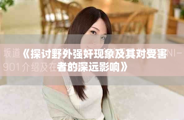 《探讨野外强奸现象及其对受害者的深远影响》