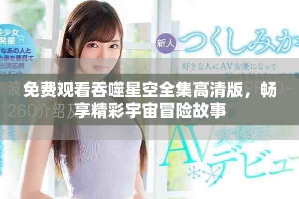 免费观看吞噬星空全集高清版，畅享精彩宇宙冒险故事