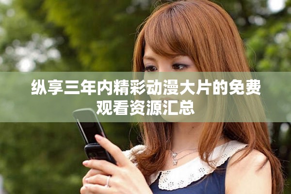 纵享三年内精彩动漫大片的免费观看资源汇总