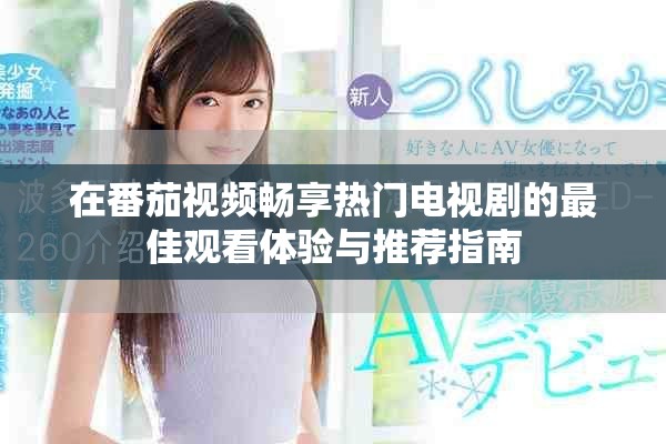 在番茄视频畅享热门电视剧的最佳观看体验与推荐指南