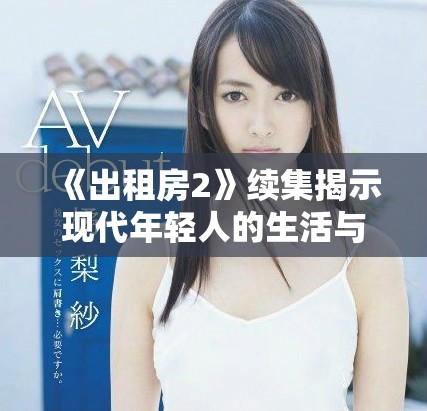 《出租房2》续集揭示现代年轻人的生活与成长故事