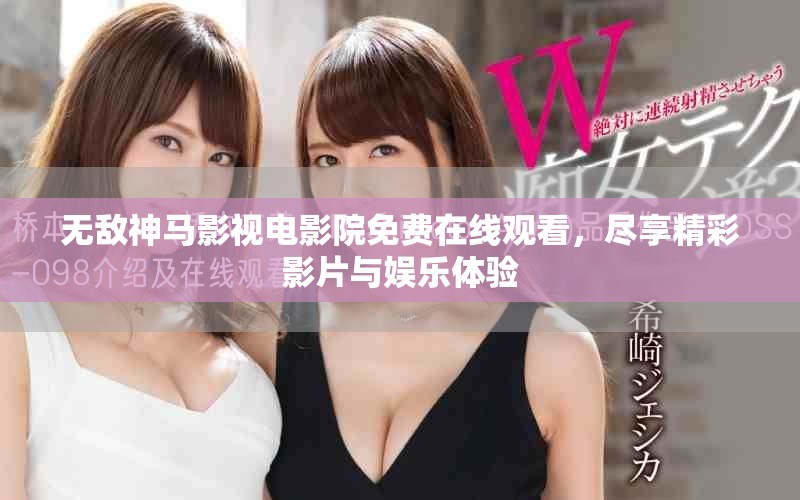 无敌神马影视电影院免费在线观看，尽享精彩影片与娱乐体验