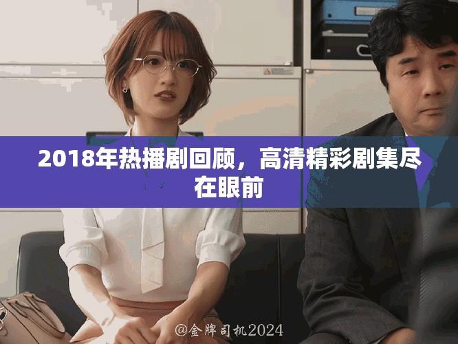 2018年热播剧回顾，高清精彩剧集尽在眼前