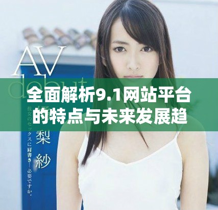 全面解析9.1网站平台的特点与未来发展趋势