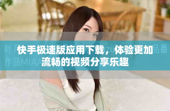 快手极速版应用下载，体验更加流畅的视频分享乐趣