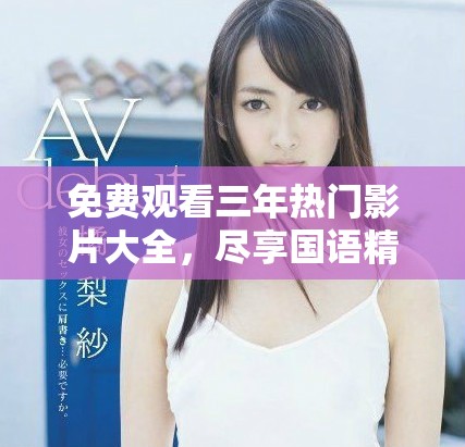 免费观看三年热门影片大全，尽享国语精彩影视盛宴