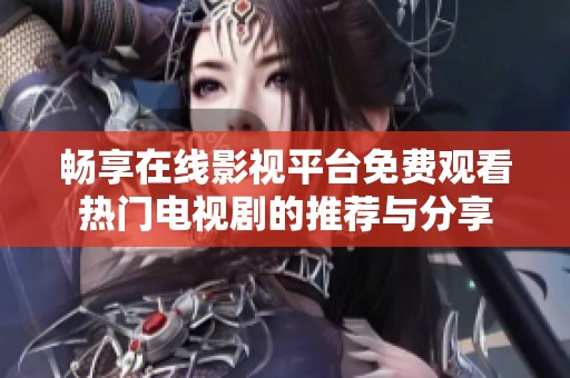畅享在线影视平台免费观看热门电视剧的推荐与分享