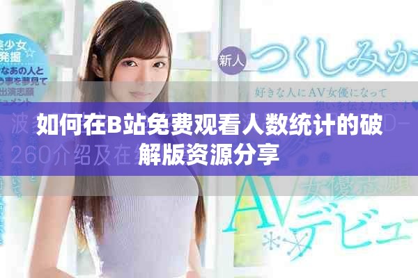如何在B站免费观看人数统计的破解版资源分享