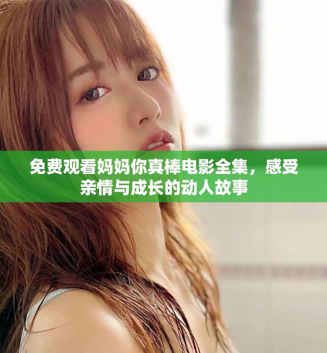 免费观看妈妈你真棒电影全集，感受亲情与成长的动人故事