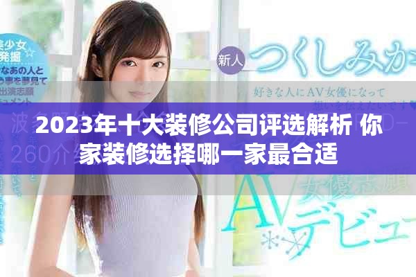 2023年十大装修公司评选解析 你家装修选择哪一家最合适