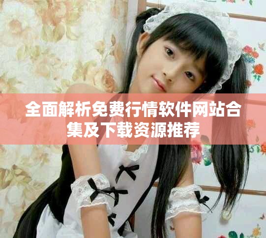 全面解析免费行情软件网站合集及下载资源推荐