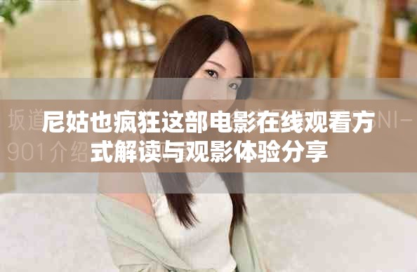尼姑也疯狂这部电影在线观看方式解读与观影体验分享