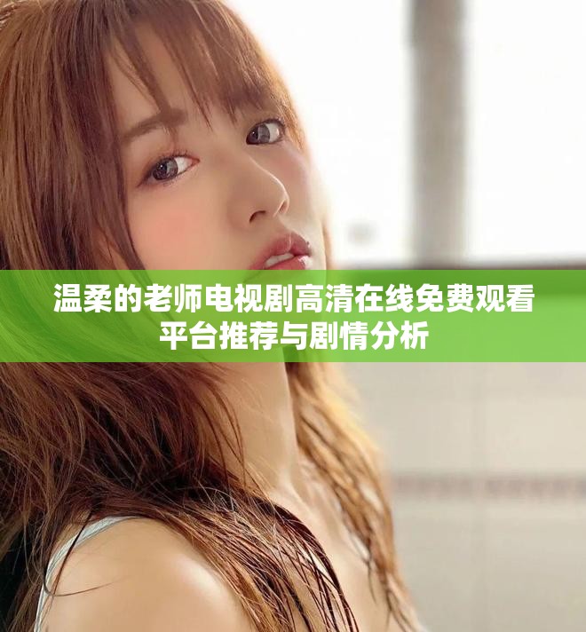 温柔的老师电视剧高清在线免费观看平台推荐与剧情分析