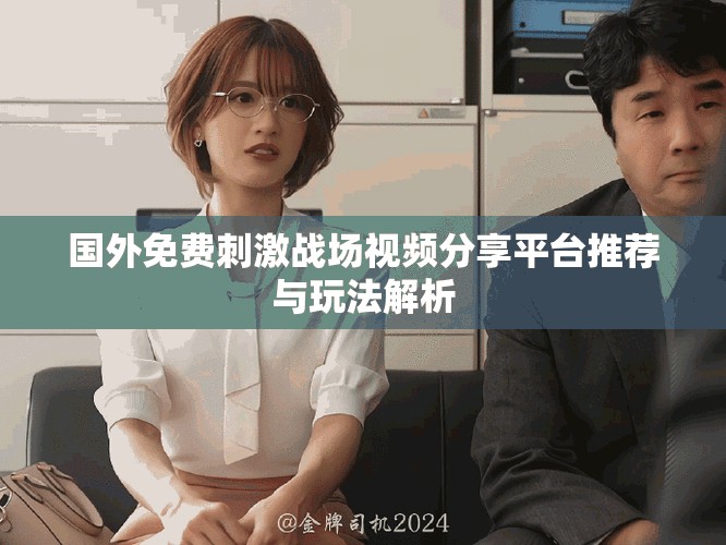 国外免费刺激战场视频分享平台推荐与玩法解析