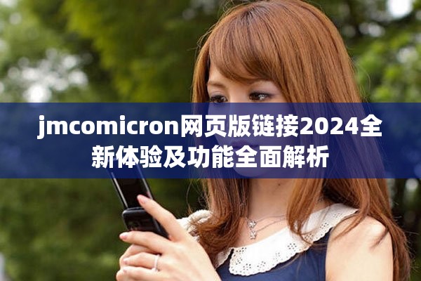 jmcomicron网页版链接2024全新体验及功能全面解析