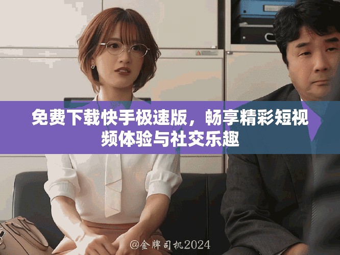 免费下载快手极速版，畅享精彩短视频体验与社交乐趣