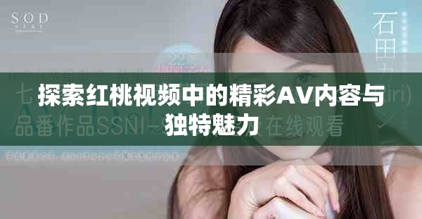 探索红桃视频中的精彩AV内容与独特魅力