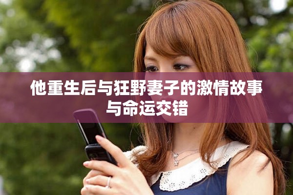 他重生后与狂野妻子的激情故事与命运交错