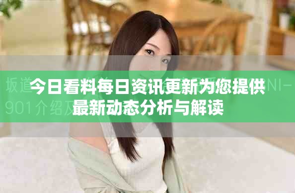 今日看料每日资讯更新为您提供最新动态分析与解读