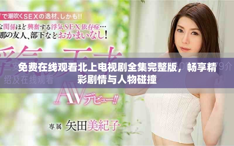 免费在线观看北上电视剧全集完整版，畅享精彩剧情与人物碰撞