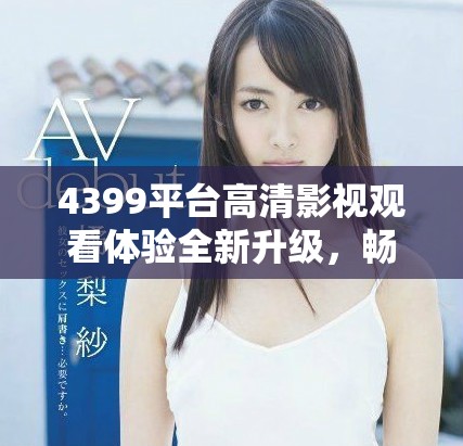 4399平台高清影视观看体验全新升级，畅享精彩电视剧连播不间断