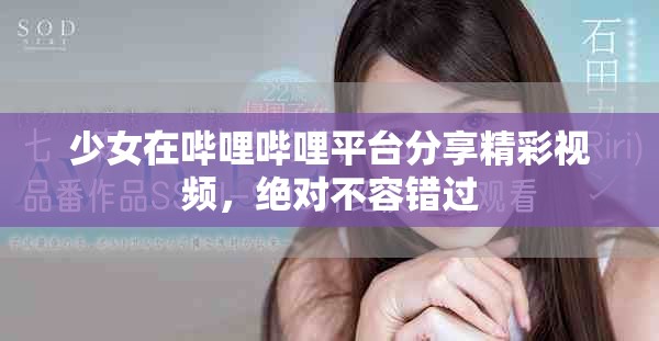 少女在哔哩哔哩平台分享精彩视频，绝对不容错过