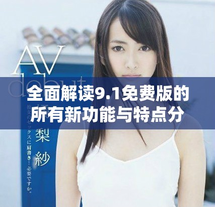全面解读9.1免费版的所有新功能与特点分析