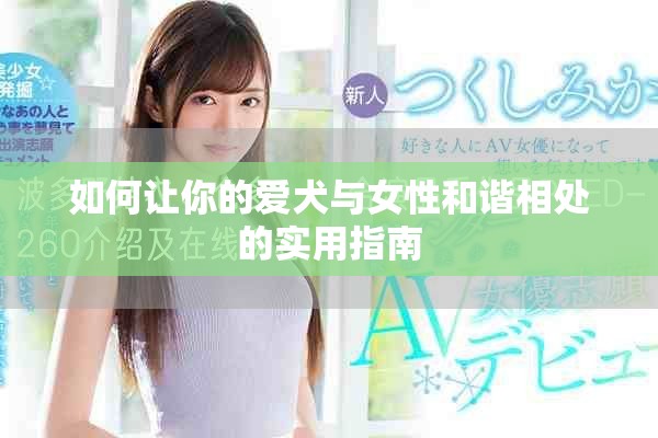 如何让你的爱犬与女性和谐相处的实用指南