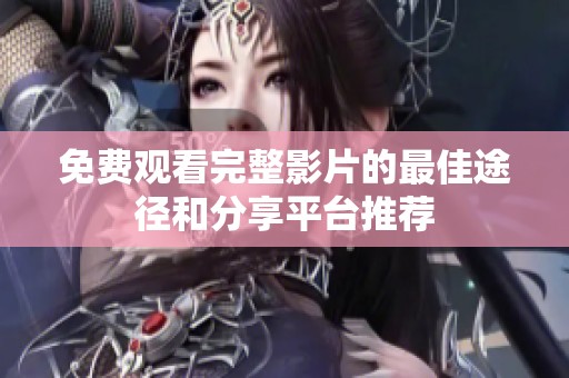 免费观看完整影片的最佳途径和分享平台推荐