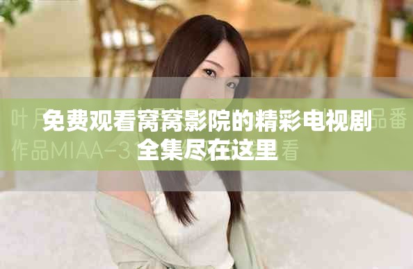 免费观看窝窝影院的精彩电视剧全集尽在这里