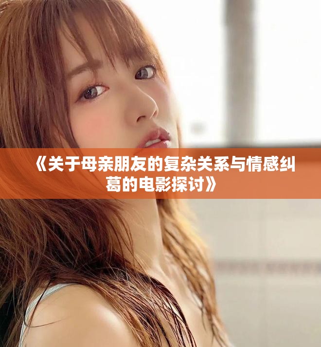 《关于母亲朋友的复杂关系与情感纠葛的电影探讨》
