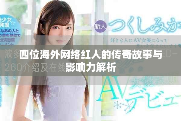 四位海外网络红人的传奇故事与影响力解析