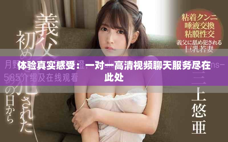 体验真实感受：一对一高清视频聊天服务尽在此处