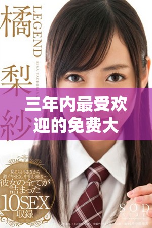 三年内最受欢迎的免费大片观看指南及推荐合集