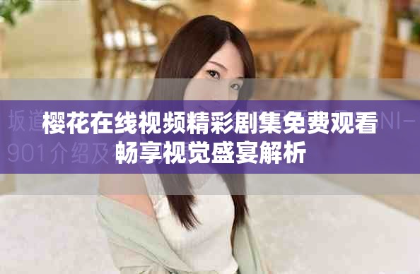 樱花在线视频精彩剧集免费观看畅享视觉盛宴解析