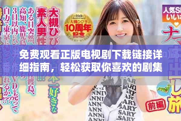 免费观看正版电视剧下载链接详细指南，轻松获取你喜欢的剧集
