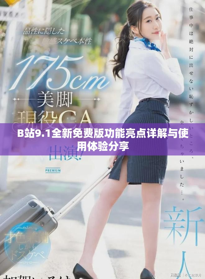 B站9.1全新免费版功能亮点详解与使用体验分享