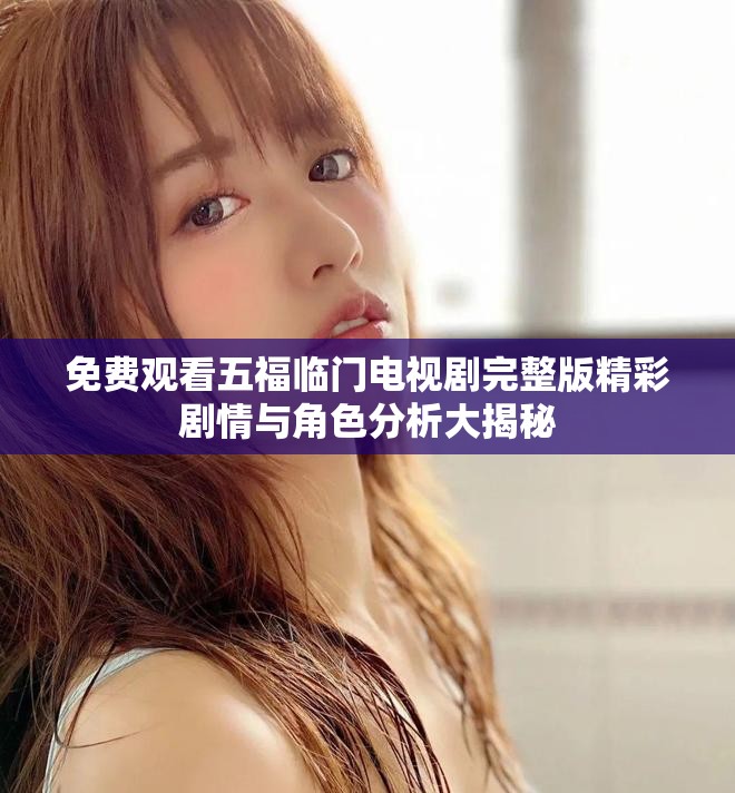 免费观看五福临门电视剧完整版精彩剧情与角色分析大揭秘