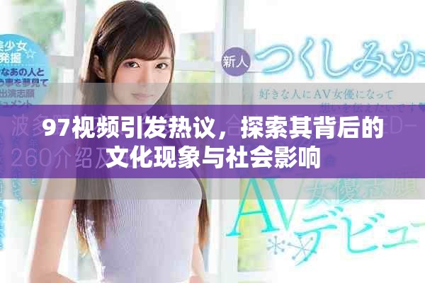 97视频引发热议，探索其背后的文化现象与社会影响