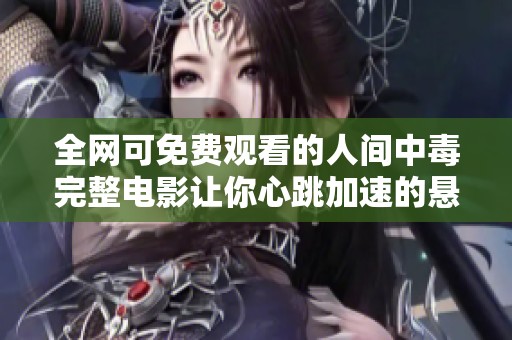 全网可免费观看的人间中毒完整电影让你心跳加速的悬疑之旅