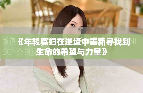 《年轻寡妇在逆境中重新寻找到生命的希望与力量》