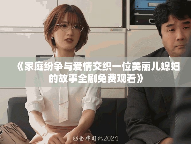 《家庭纷争与爱情交织一位美丽儿媳妇的故事全剧免费观看》