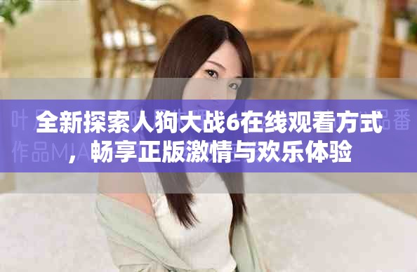 全新探索人狗大战6在线观看方式，畅享正版激情与欢乐体验