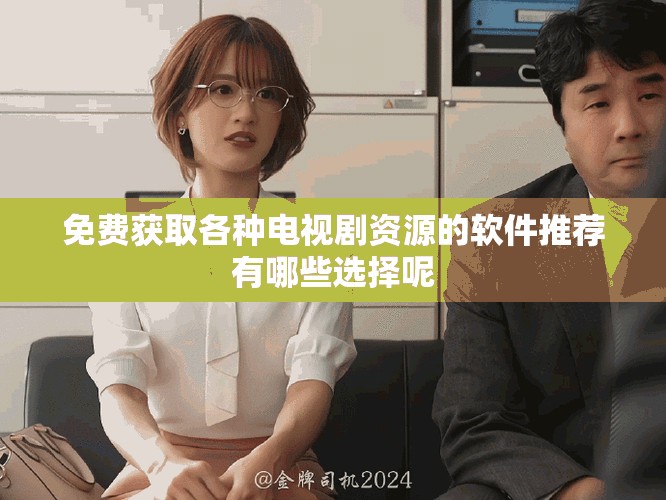 免费获取各种电视剧资源的软件推荐有哪些选择呢